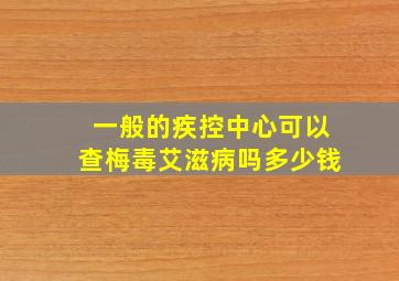 一般的疾控中心可以查梅毒艾滋病吗多少钱