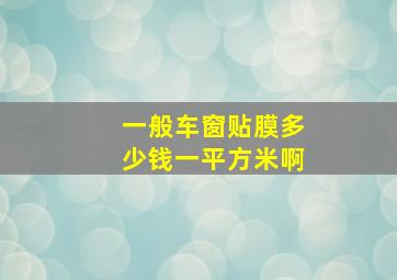 一般车窗贴膜多少钱一平方米啊