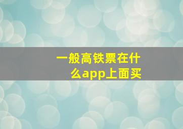 一般高铁票在什么app上面买