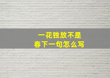 一花独放不是春下一句怎么写