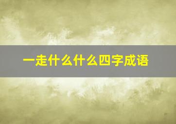 一走什么什么四字成语