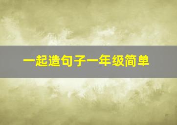 一起造句子一年级简单