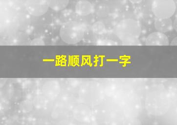 一路顺风打一字