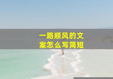 一路顺风的文案怎么写简短