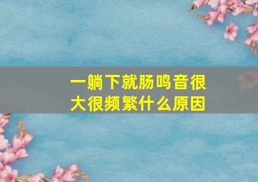 一躺下就肠鸣音很大很频繁什么原因