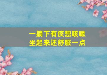 一躺下有痰想咳嗽坐起来还舒服一点