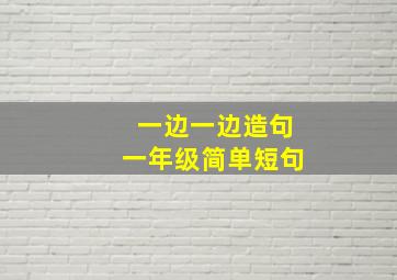 一边一边造句一年级简单短句