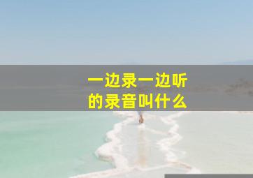 一边录一边听的录音叫什么