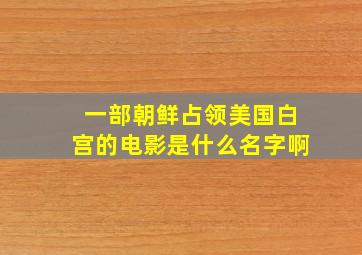 一部朝鲜占领美国白宫的电影是什么名字啊