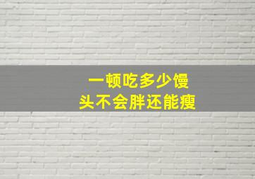 一顿吃多少馒头不会胖还能瘦