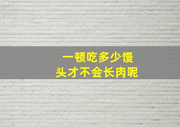 一顿吃多少馒头才不会长肉呢