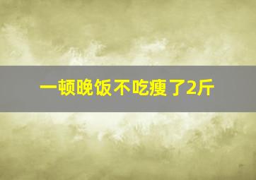 一顿晚饭不吃瘦了2斤