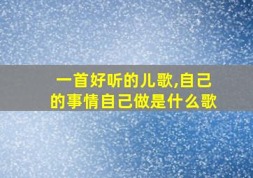 一首好听的儿歌,自己的事情自己做是什么歌