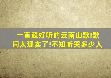 一首超好听的云南山歌!歌词太现实了!不知听哭多少人