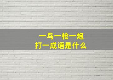 一鸟一枪一炮打一成语是什么