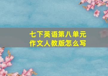 七下英语第八单元作文人教版怎么写