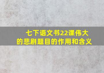 七下语文书22课伟大的悲剧题目的作用和含义