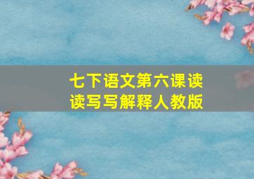 七下语文第六课读读写写解释人教版