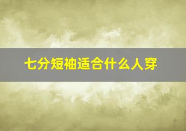 七分短袖适合什么人穿