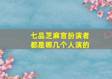 七品芝麻官扮演者都是哪几个人演的