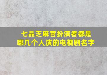 七品芝麻官扮演者都是哪几个人演的电视剧名字