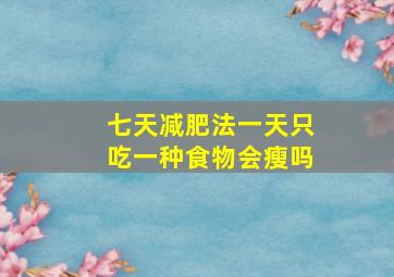 七天减肥法一天只吃一种食物会瘦吗