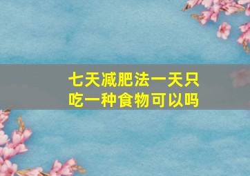 七天减肥法一天只吃一种食物可以吗