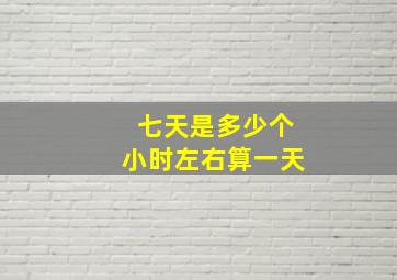 七天是多少个小时左右算一天