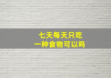 七天每天只吃一种食物可以吗