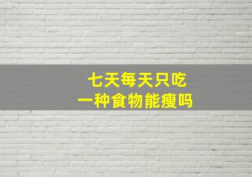 七天每天只吃一种食物能瘦吗