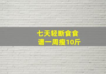 七天轻断食食谱一周瘦10斤