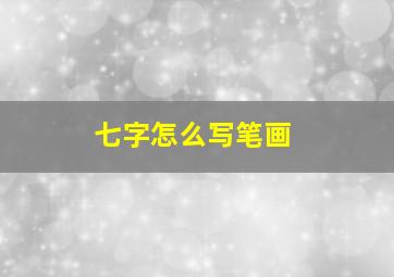 七字怎么写笔画