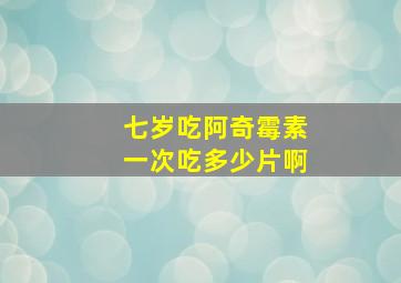 七岁吃阿奇霉素一次吃多少片啊