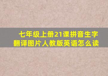 七年级上册21课拼音生字翻译图片人教版英语怎么读