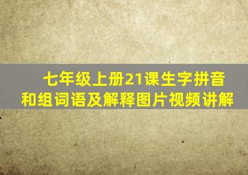 七年级上册21课生字拼音和组词语及解释图片视频讲解