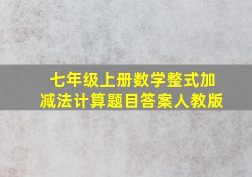 七年级上册数学整式加减法计算题目答案人教版