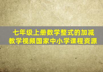 七年级上册数学整式的加减教学视频国家中小学课程资源