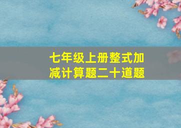 七年级上册整式加减计算题二十道题