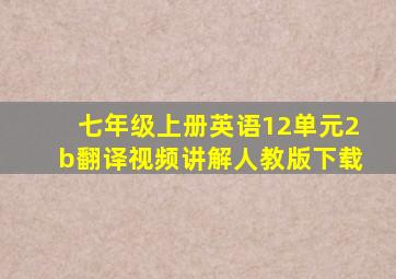 七年级上册英语12单元2b翻译视频讲解人教版下载