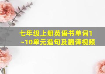 七年级上册英语书单词1~10单元造句及翻译视频