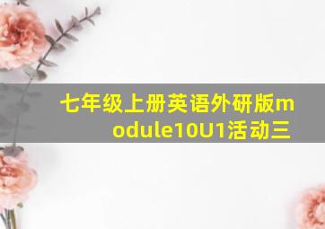 七年级上册英语外研版module10U1活动三