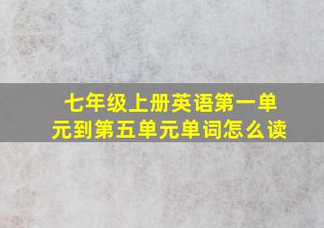 七年级上册英语第一单元到第五单元单词怎么读