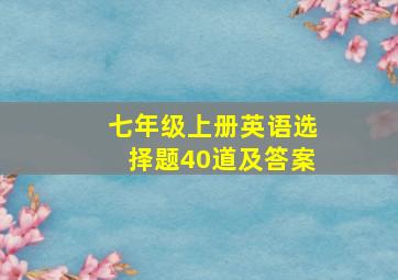 七年级上册英语选择题40道及答案