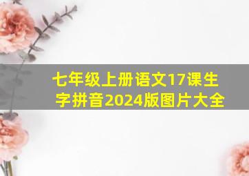 七年级上册语文17课生字拼音2024版图片大全