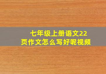 七年级上册语文22页作文怎么写好呢视频