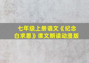 七年级上册语文《纪念白求恩》课文朗读动漫版