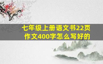 七年级上册语文书22页作文400字怎么写好的