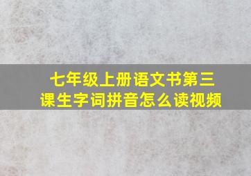 七年级上册语文书第三课生字词拼音怎么读视频