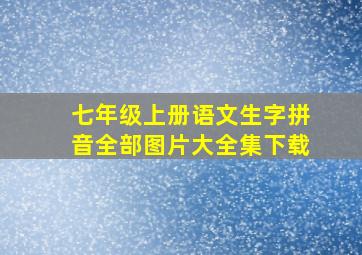 七年级上册语文生字拼音全部图片大全集下载