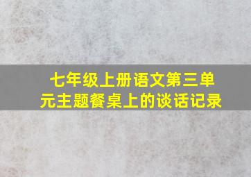 七年级上册语文第三单元主题餐桌上的谈话记录